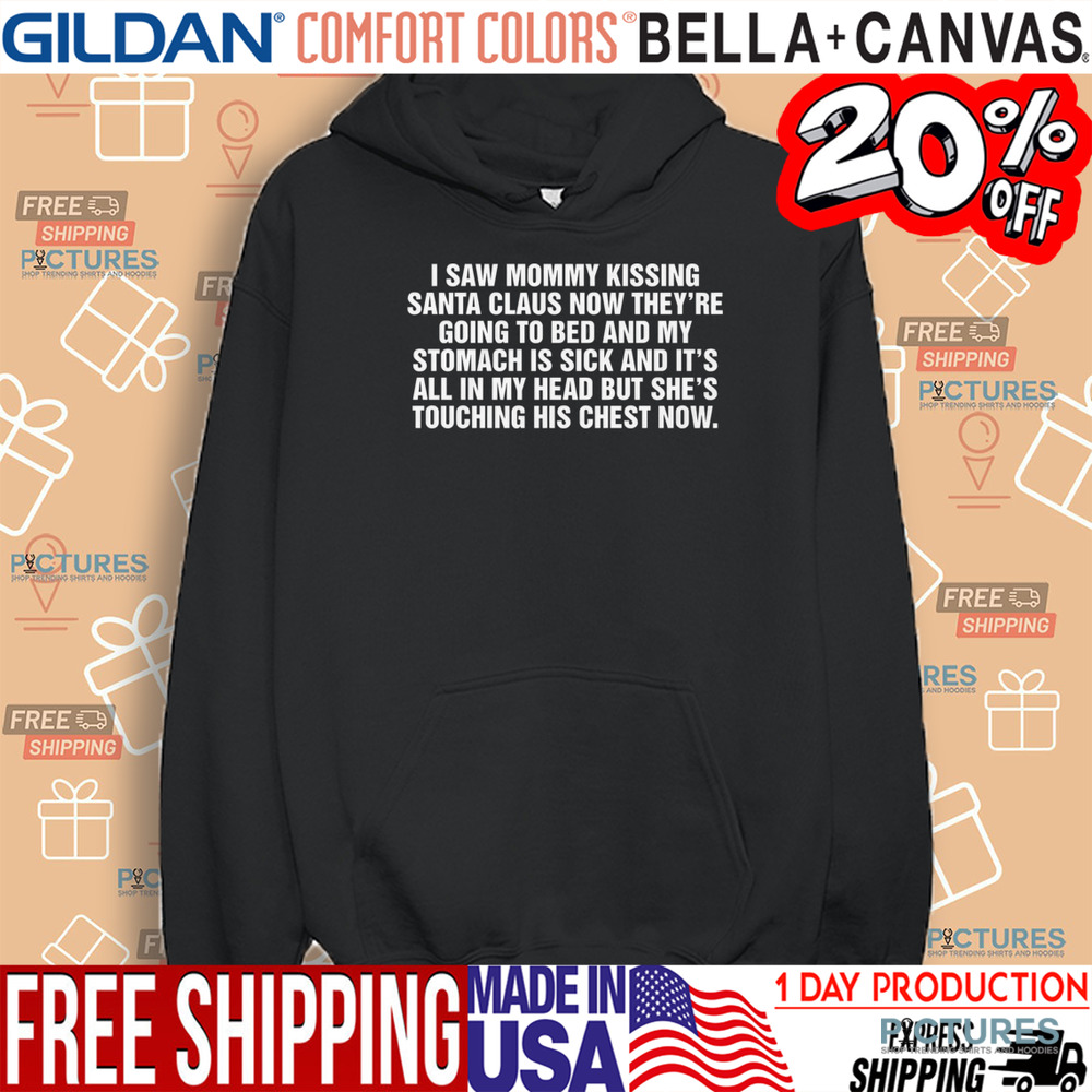 I Saw Mommy Kissing Santa Claus Now They’re Going To Bed And My Stomach Is Sick And It’s All In My Head But She’s Touching His Chest Now Shirt