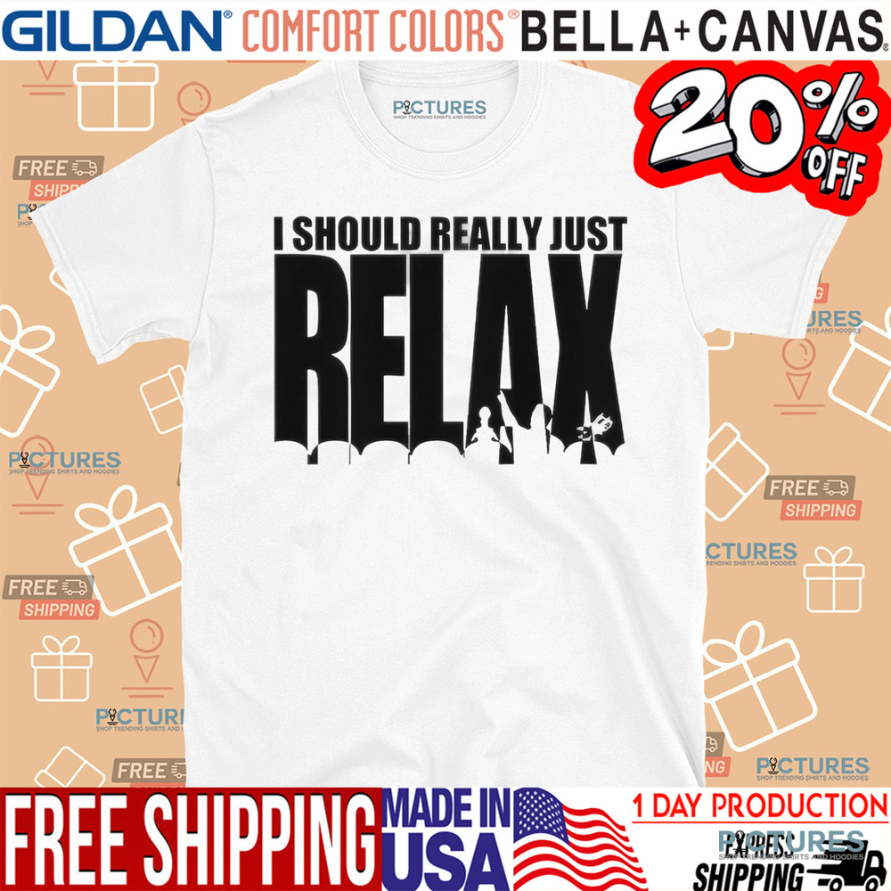 I Should Really Just RELAX Shirt
