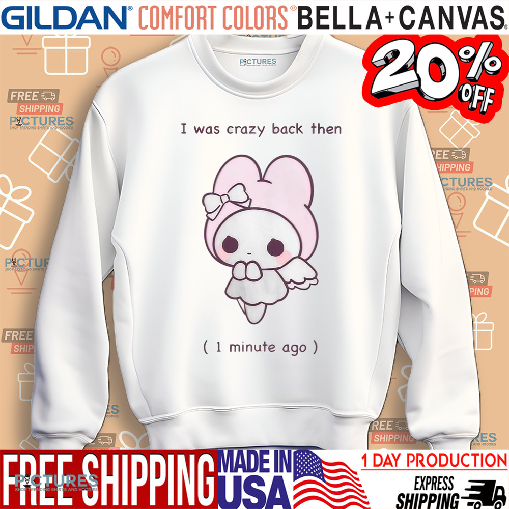 I Was Crazy Back Then 1 Minute Ago Shirt