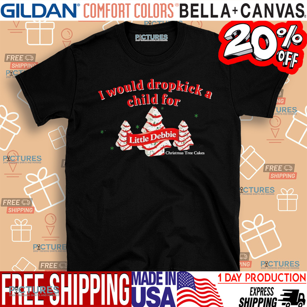 I Would Dropkick A Child For Little Debbie Christmas Tree Cakes Shirt