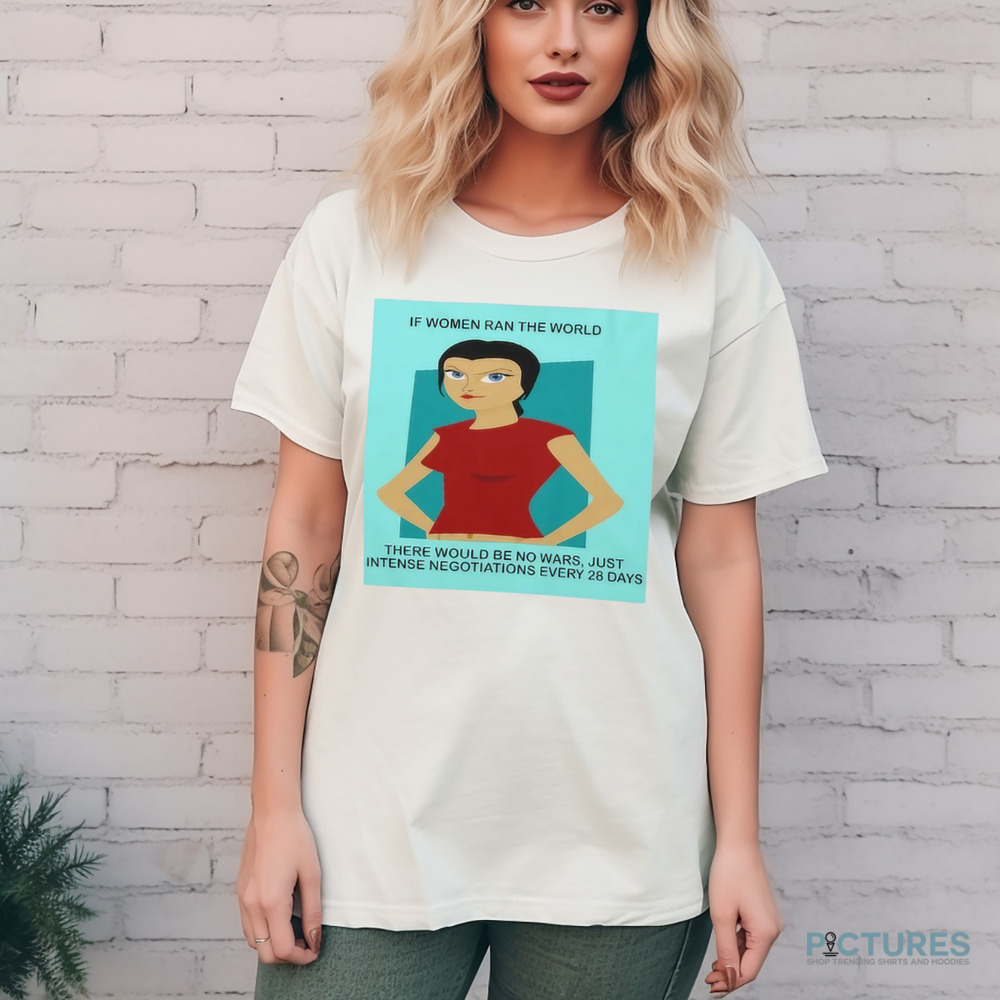 If Women In Ran The World There Would Be No Wars Just Intense Negotiations Every 28 Days Shirt