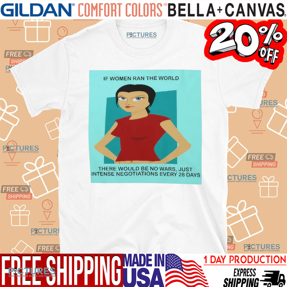 If Women In Ran The World There Would Be No Wars Just Intense Negotiations Every 28 Days Shirt