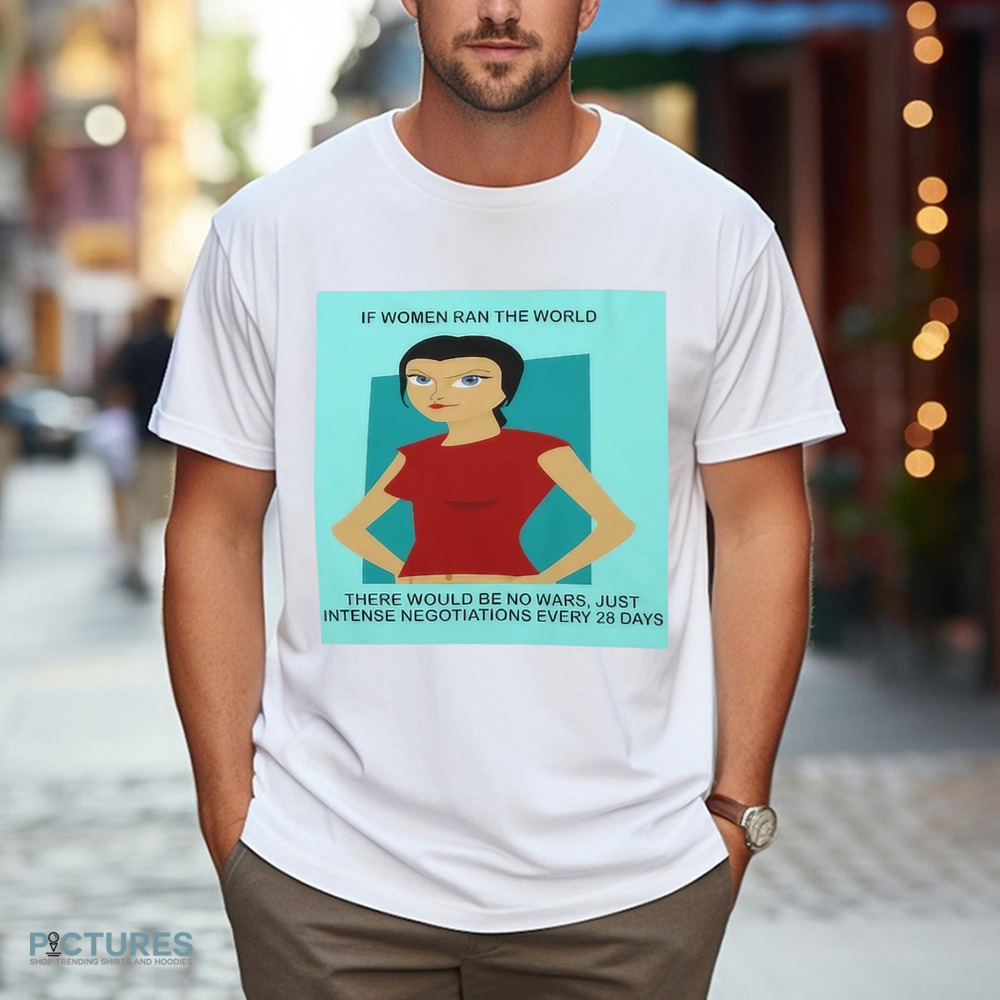 If Women In Ran The World There Would Be No Wars Just Intense Negotiations Every 28 Days Shirt