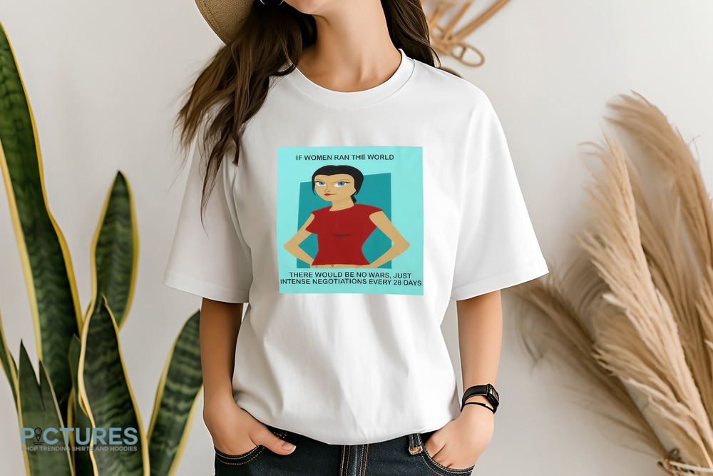 If Women In Ran The World There Would Be No Wars Just Intense Negotiations Every 28 Days Shirt