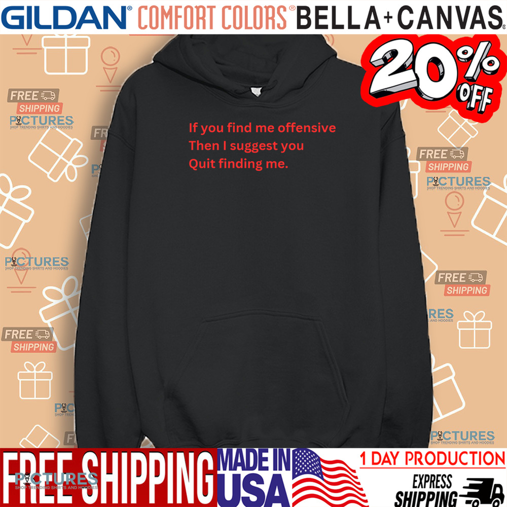 If You Find Me Offensive Then I Suggest You Quit Finding Me Shirt