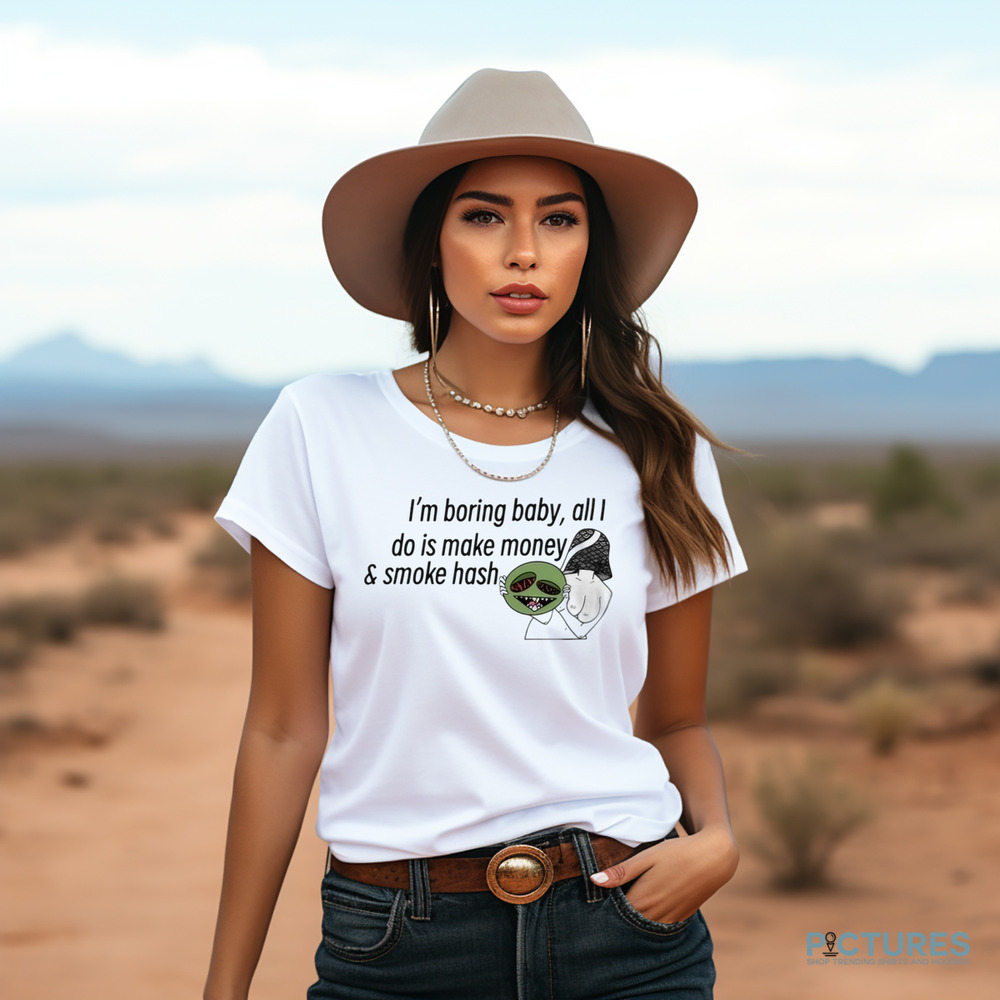 I’m Boring Baby All I Do Is Make Money and Smoke Hash Shirt