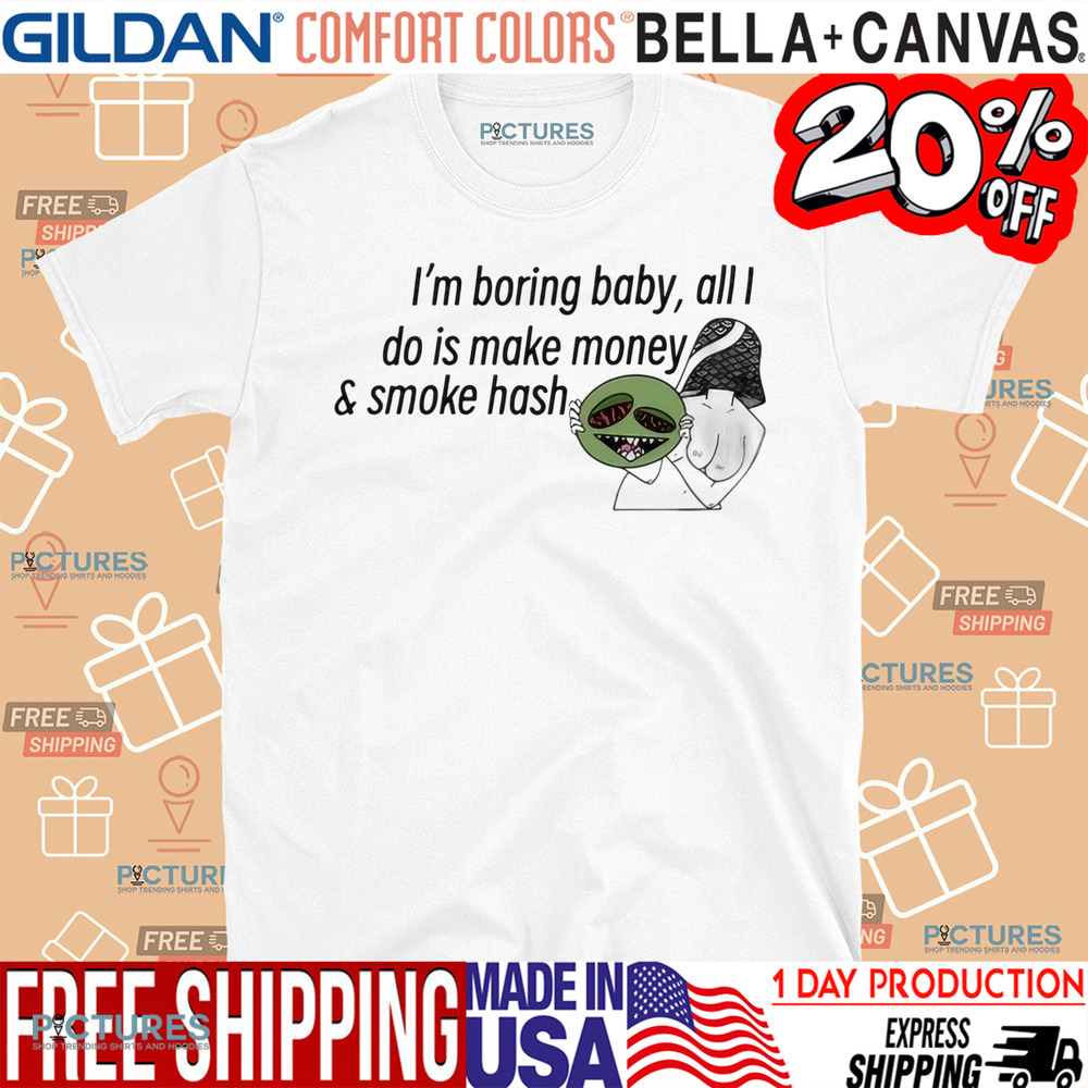 I’m Boring Baby All I Do Is Make Money and Smoke Hash Shirt