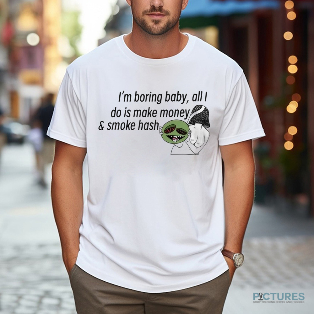 I’m Boring Baby All I Do Is Make Money and Smoke Hash Shirt