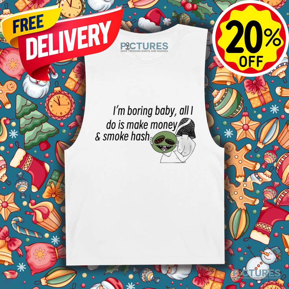 I’m Boring Baby All I Do Is Make Money and Smoke Hash Shirt