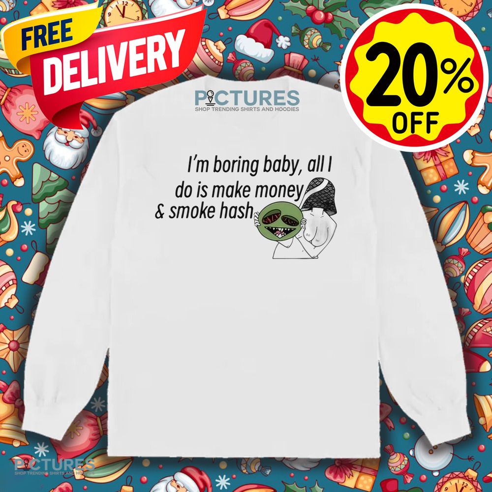 I’m Boring Baby All I Do Is Make Money and Smoke Hash Shirt