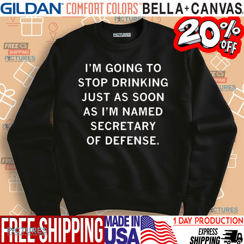 =I’m Going To Stop Drinking Just As Soon As I’m Named Secretary Of Defense Shirt