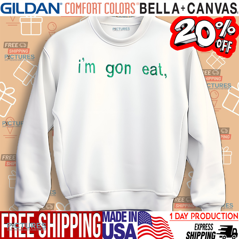 I'm Gon Eat Shirt