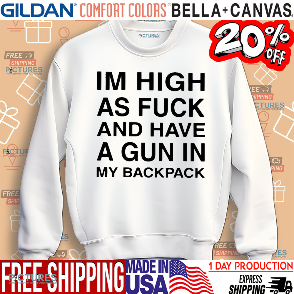 I’m High As Fuck And Have A Gun In My Backpack Shirt