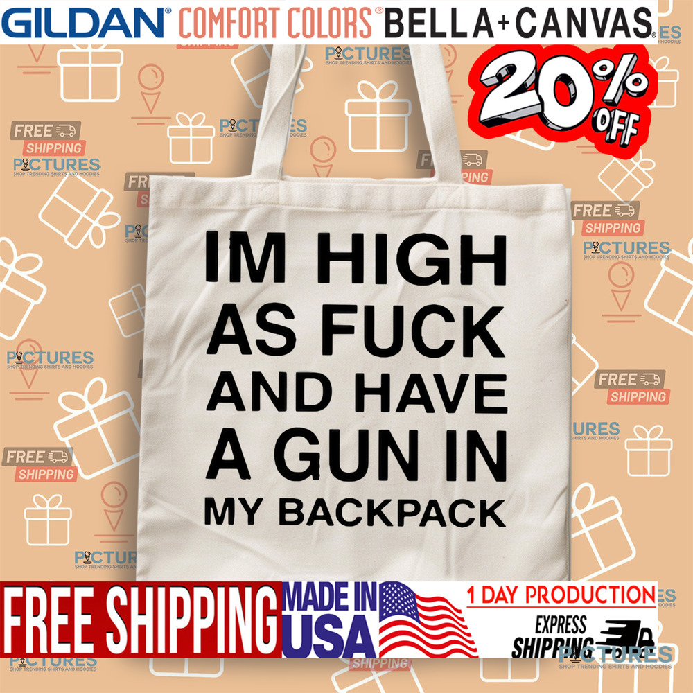 I’m High As Fuck And Have A Gun In My Backpack Shirt