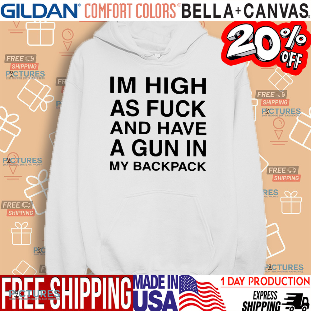 I’m High As Fuck And Have A Gun In My Backpack Shirt