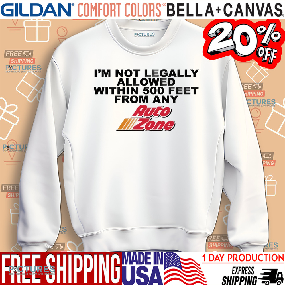 I'm Not Legally Allowed Within 500 Feet From Any Auto Zone Shirt