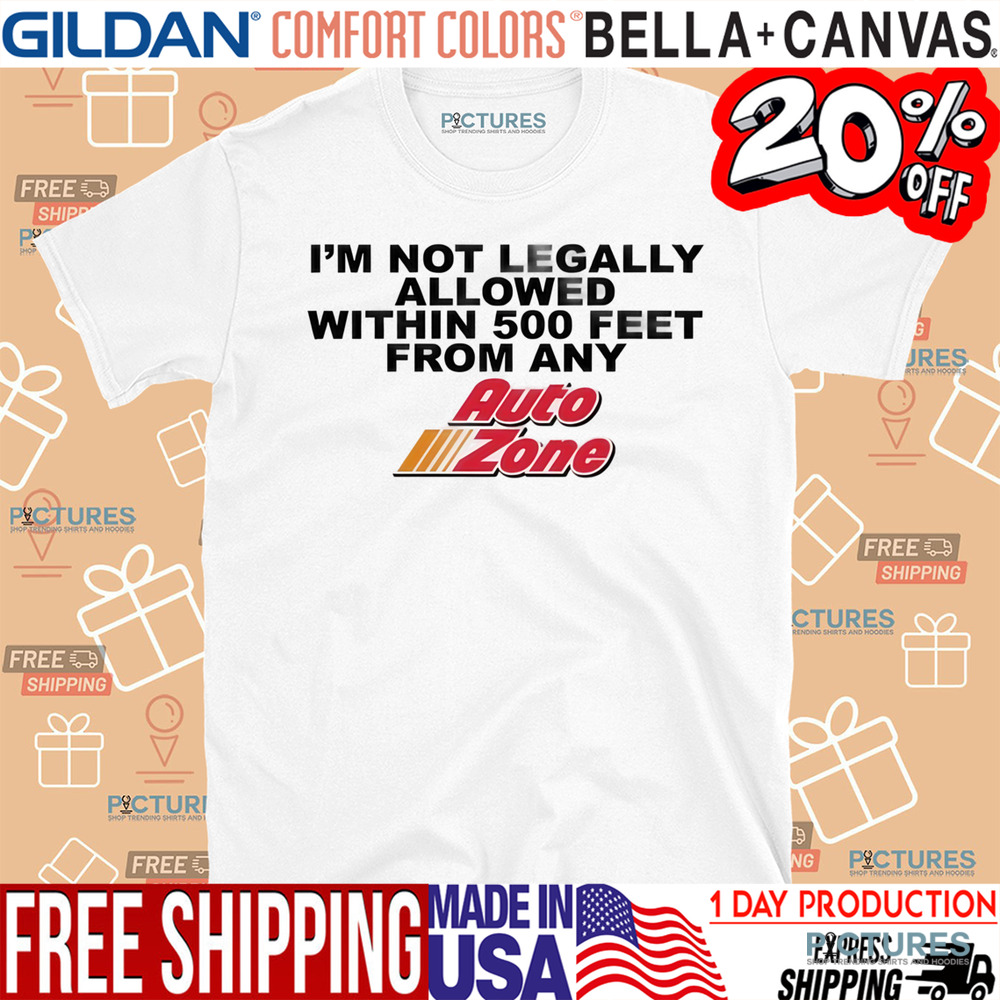 I'm Not Legally Allowed Within 500 Feet From Any Auto Zone Shirt