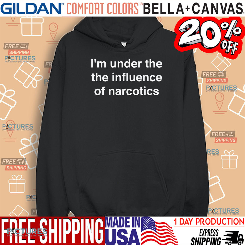 I’m Under The The Iuence Of Narcotics Shirt I’m Under The The Iuence Of Narcotics Shirt