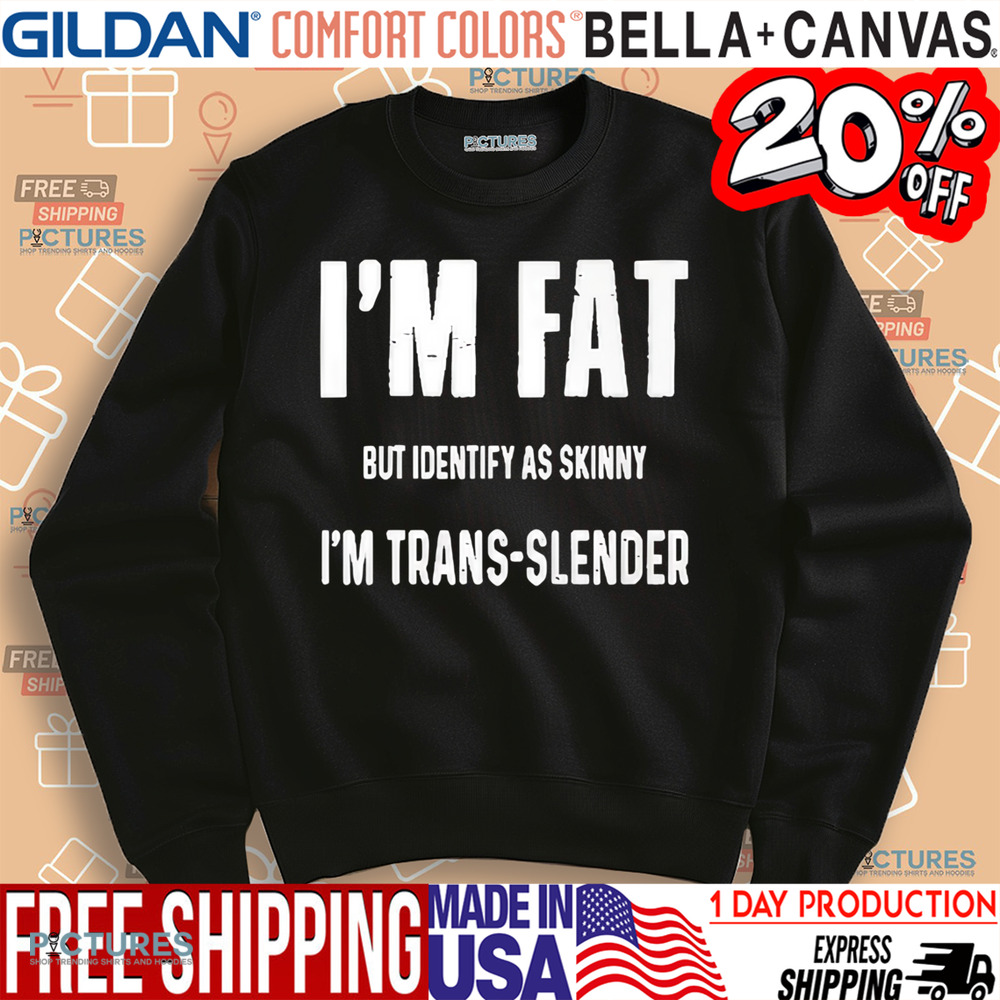 I’m fat but identify as skinny I’m trans-slender shirt