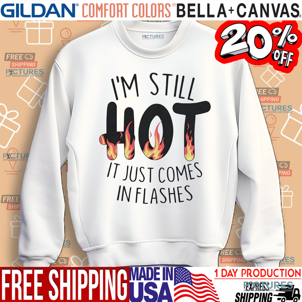I’m still hot it just comes in flashes shirt