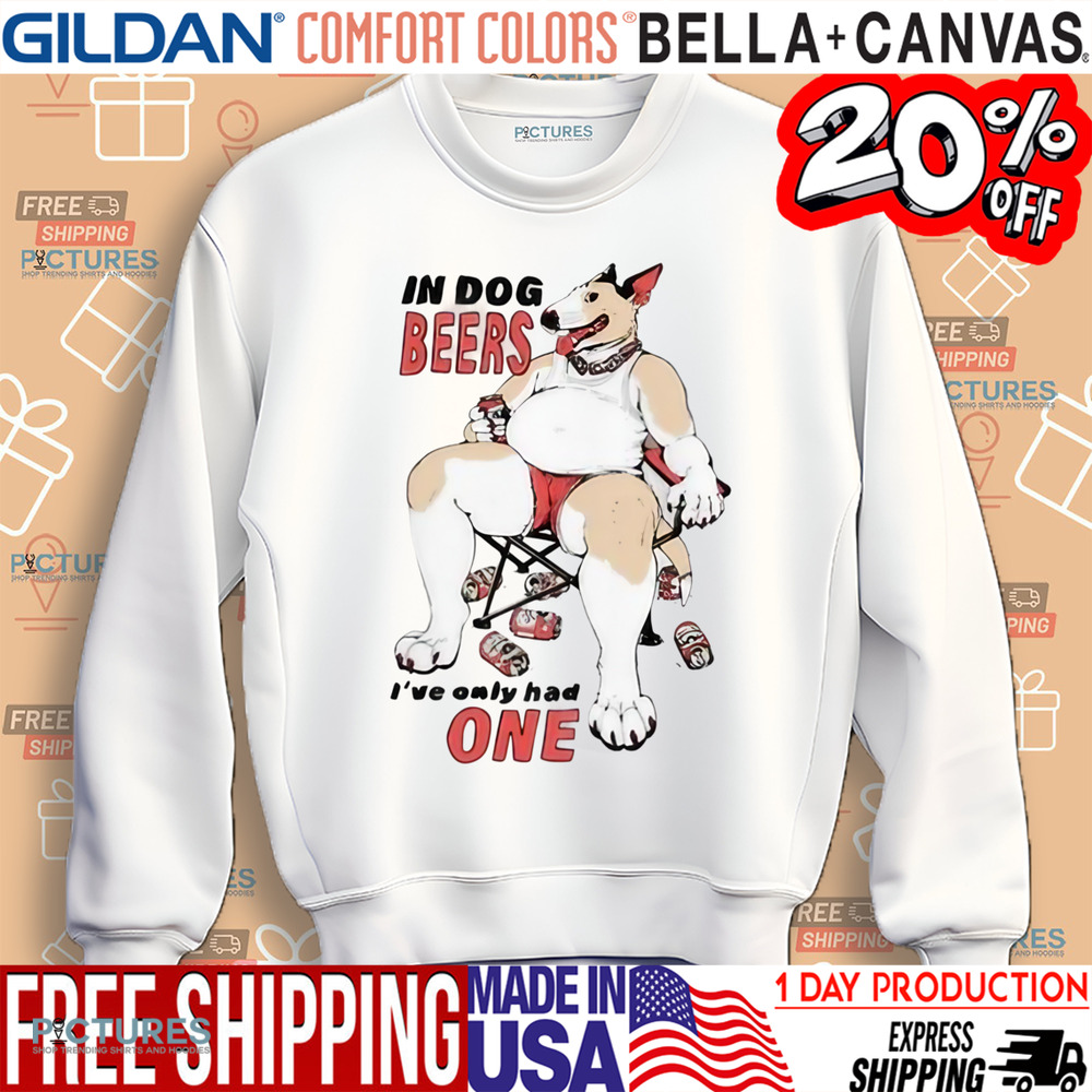 In Dog Beers I’ve Only Had One Shirt