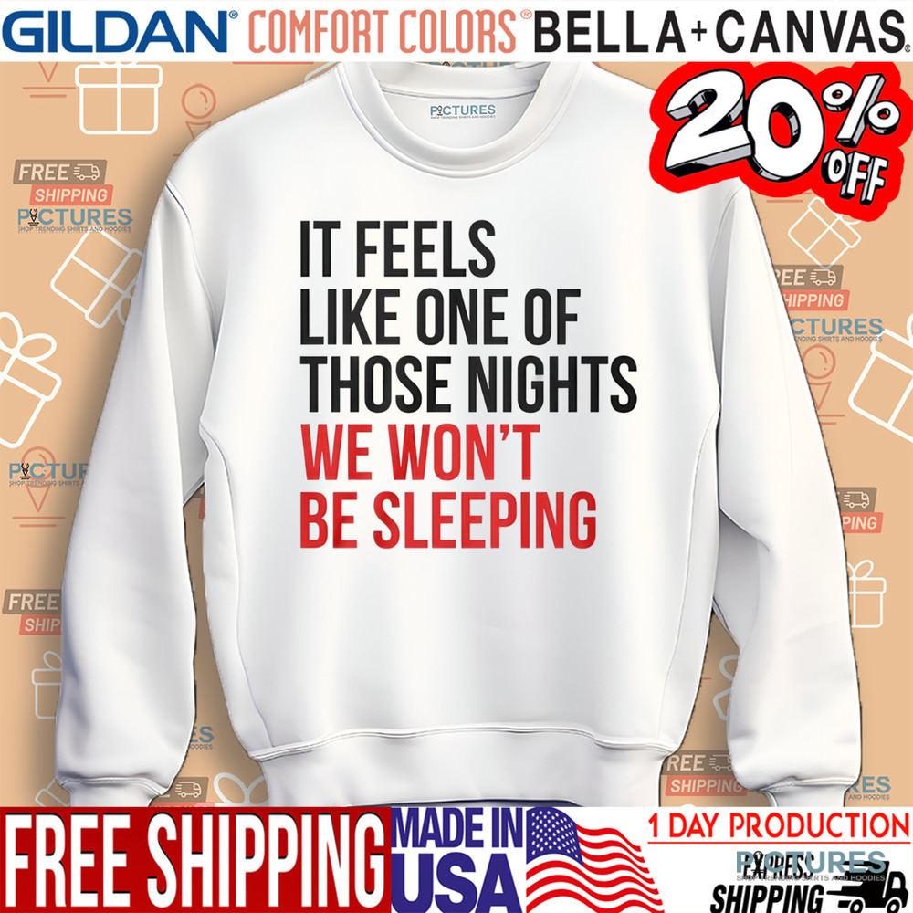 It Feels Like One of Those Nights We Wont Be Sleeping Shirt