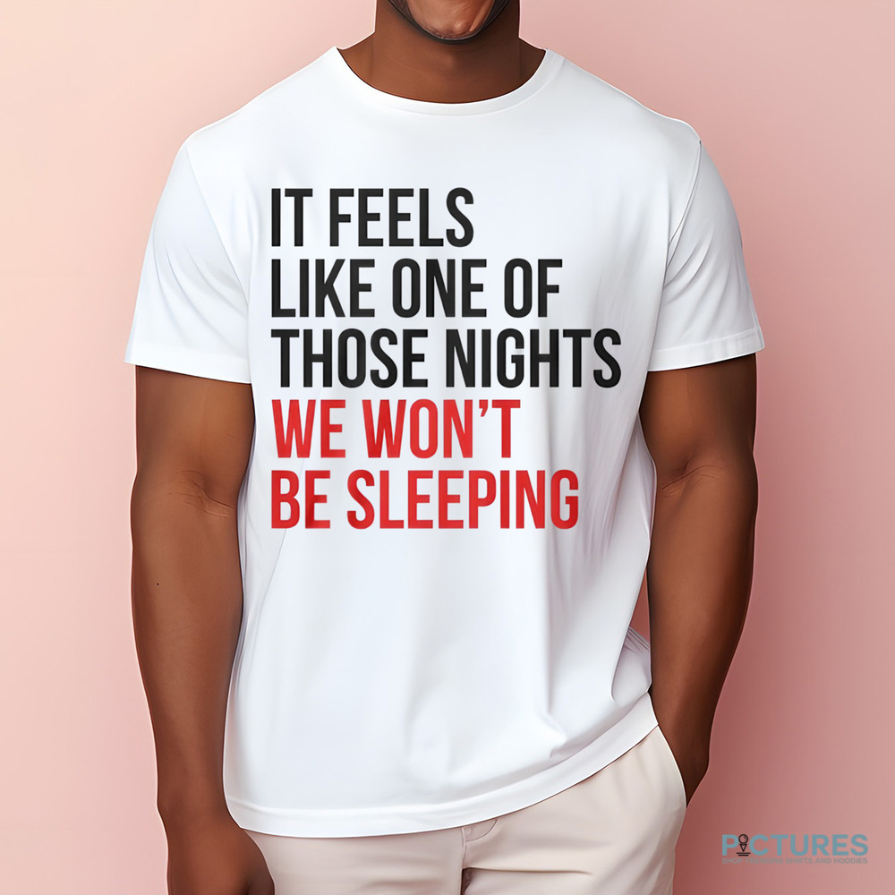 It Feels Like One of Those Nights We Wont Be Sleeping Shirt
