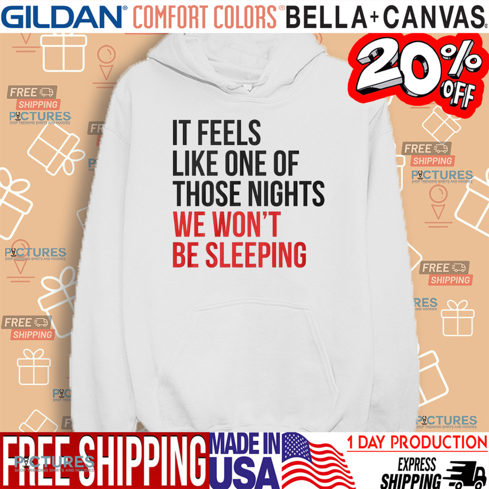 It Feels Like One of Those Nights We Wont Be Sleeping Shirt