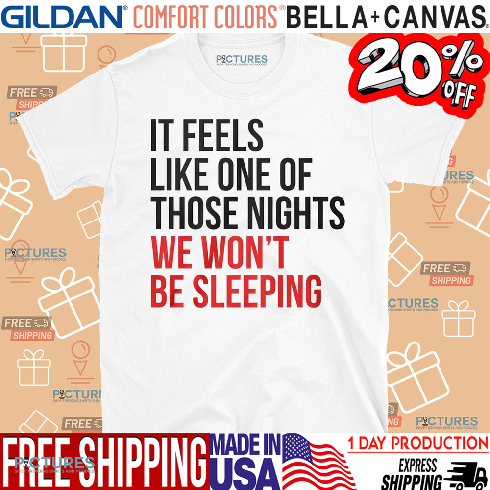 It Feels Like One of Those Nights We Wont Be Sleeping Shirt