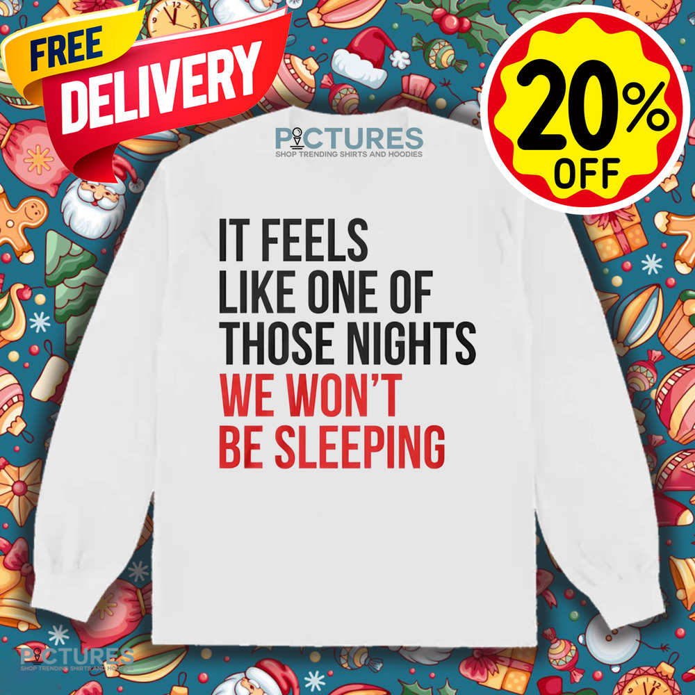 It Feels Like One of Those Nights We Wont Be Sleeping Shirt