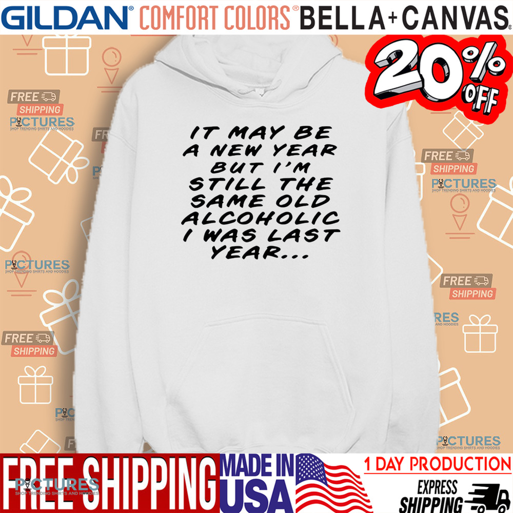 It may be a new year but I’m still the same old alcoholic I was last year shirt