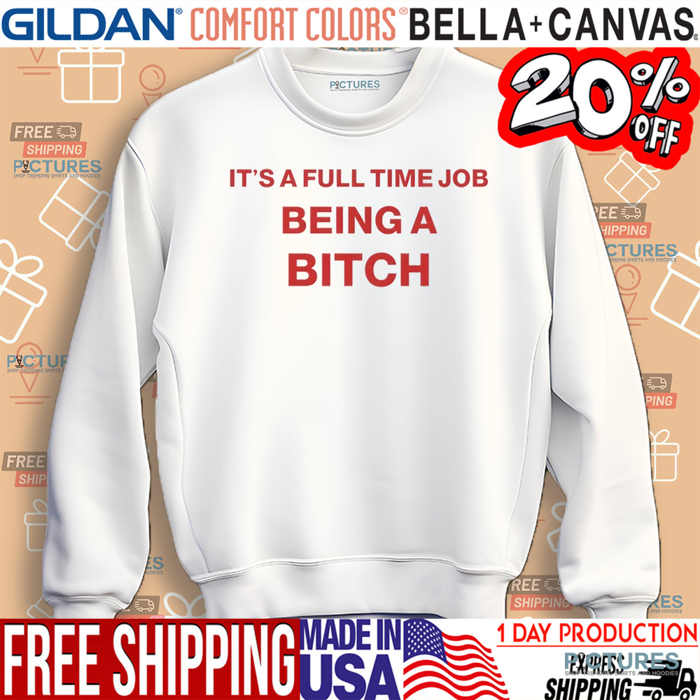 It's A Full Time Job Being A Bitch Shirt