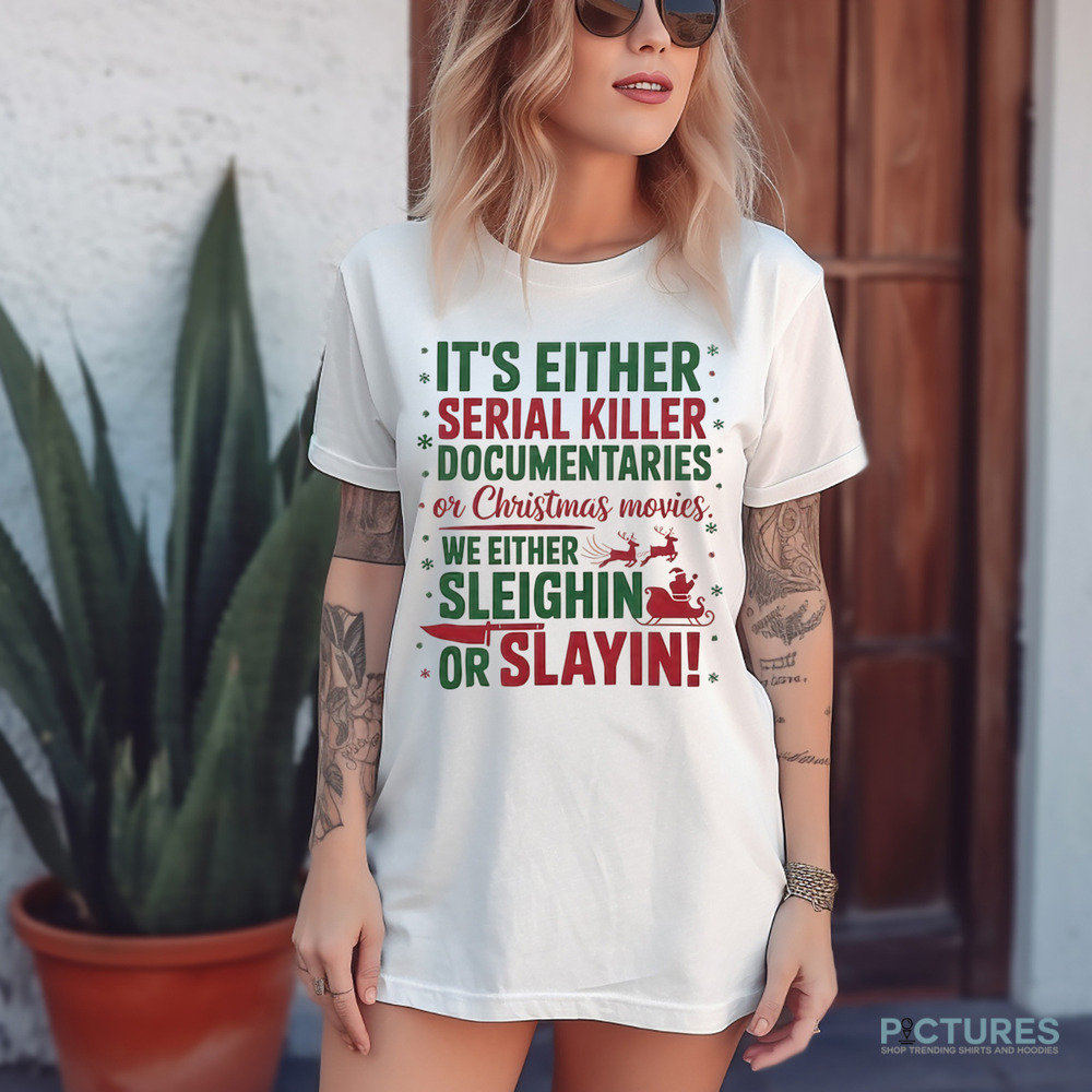 It's Either Serial Killer Documentaries Or Christmas Movies We Either Sleighin Or Slayin Christmas Shirt