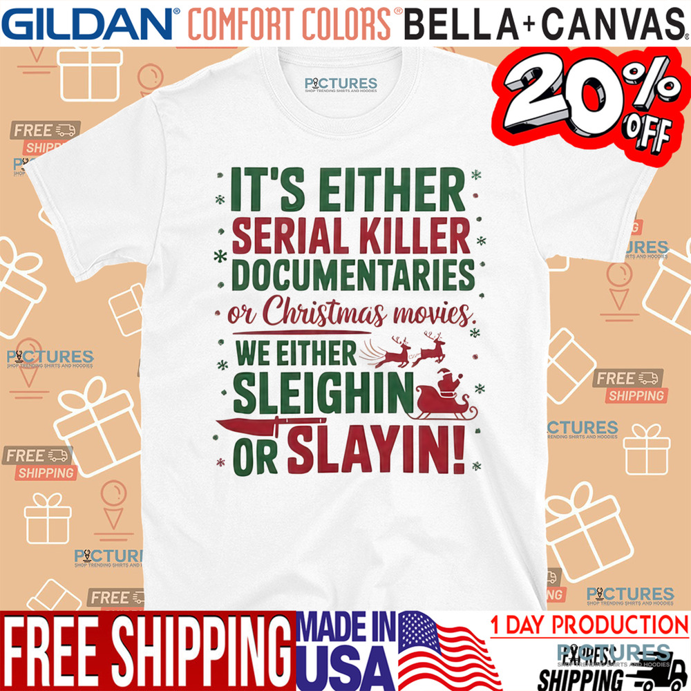 It's Either Serial Killer Documentaries Or Christmas Movies We Either Sleighin Or Slayin Christmas Shirt