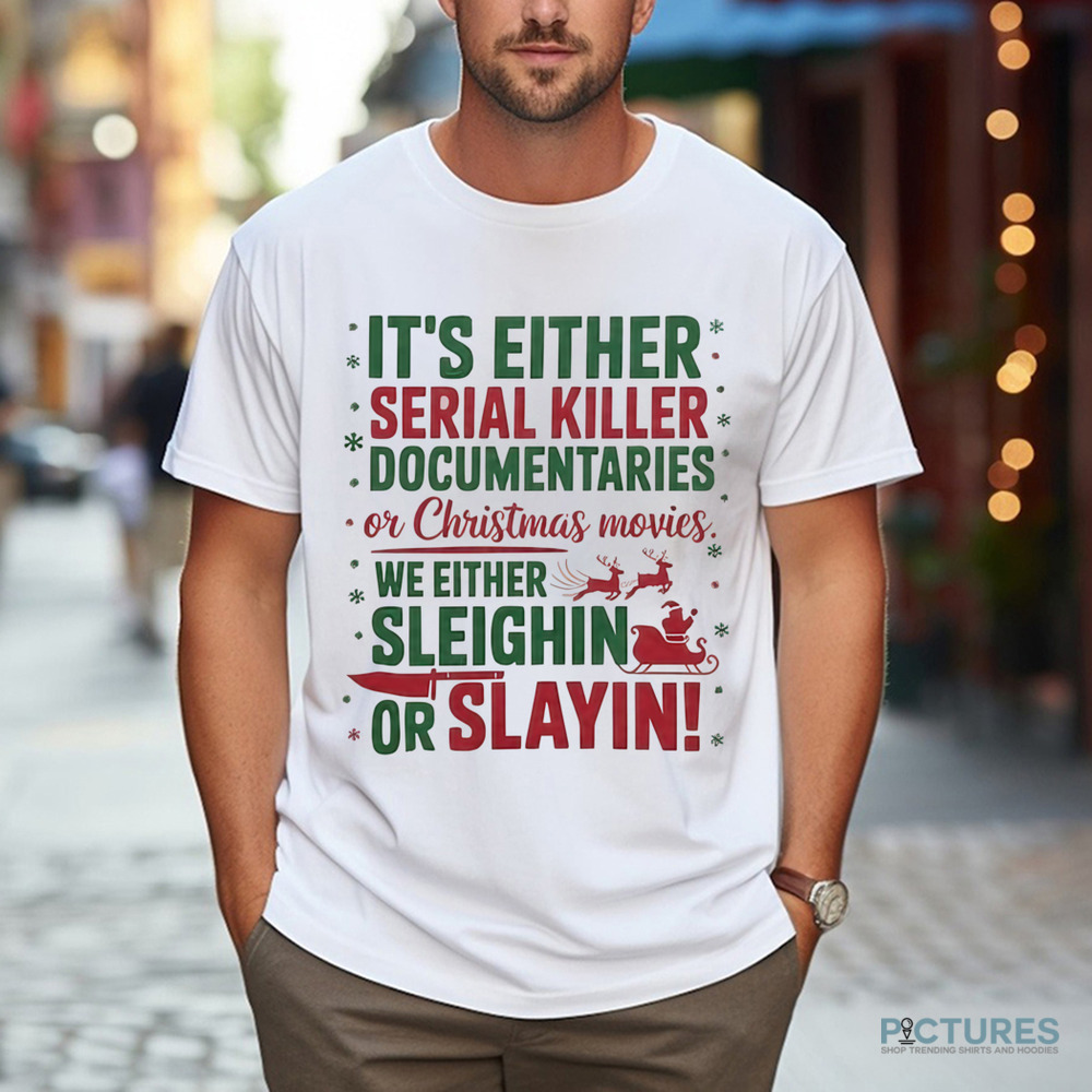 It's Either Serial Killer Documentaries Or Christmas Movies We Either Sleighin Or Slayin Christmas Shirt