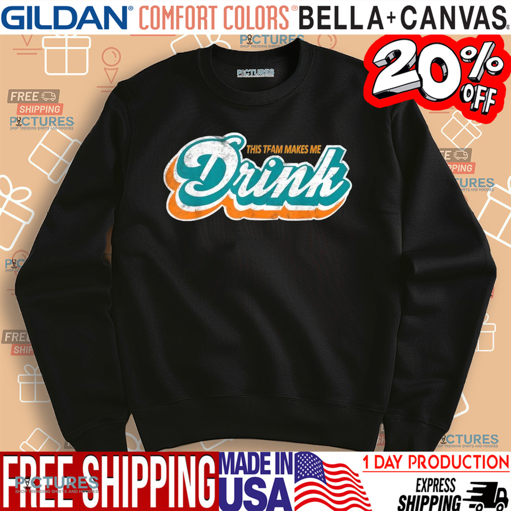 Miami Dolphins this team makes me drink shirt