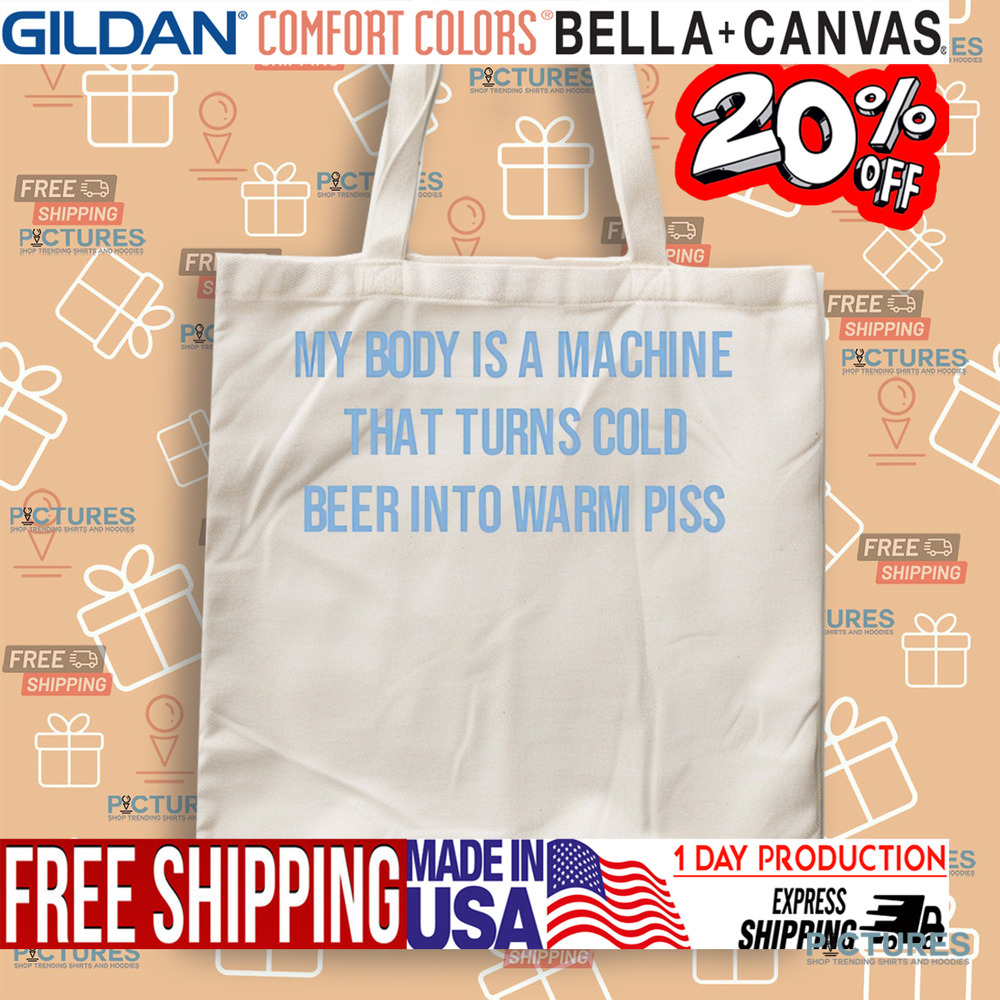 My Body Is A Machine That Turns Cold Beer Into Warm Piss Shirt