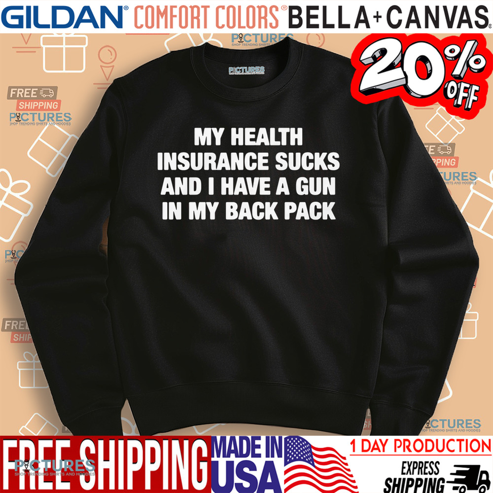 My Health Insurance Sucks And I Have A Gun In My Back Pack Shirt