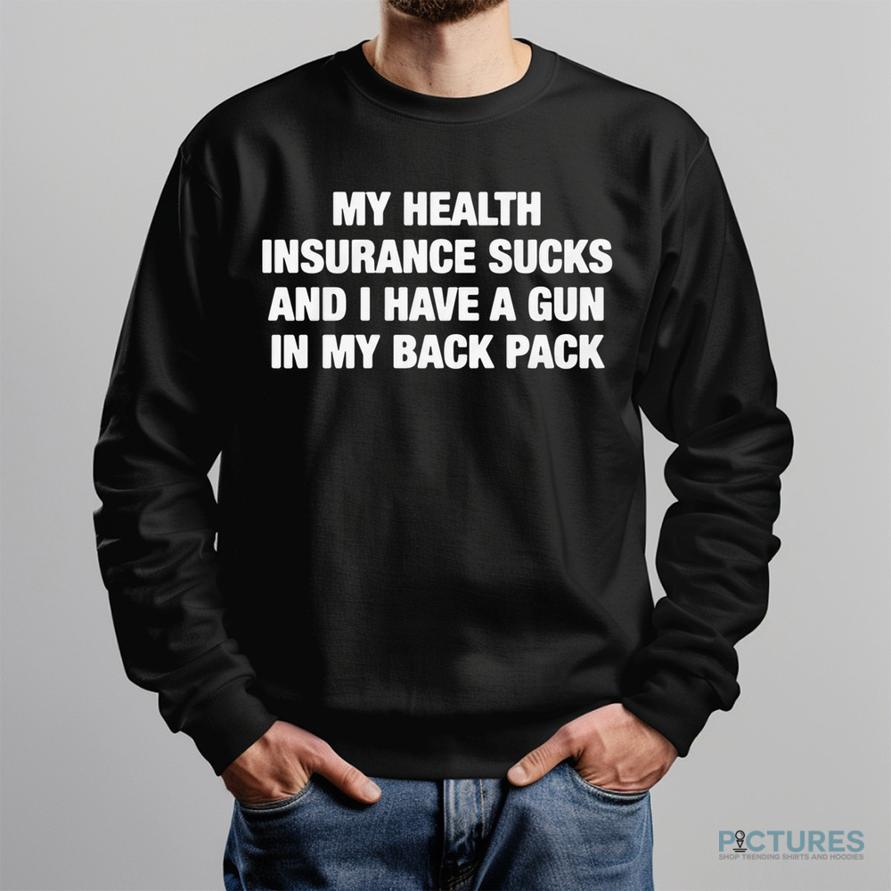 My Health Insurance Sucks And I Have A Gun In My Back Pack Shirt