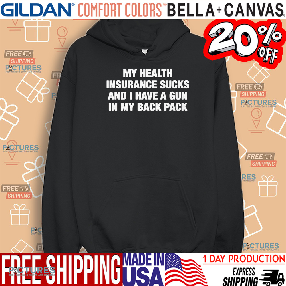 My Health Insurance Sucks And I Have A Gun In My Back Pack Shirt