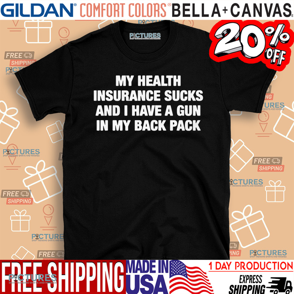 My Health Insurance Sucks And I Have A Gun In My Back Pack Shirt