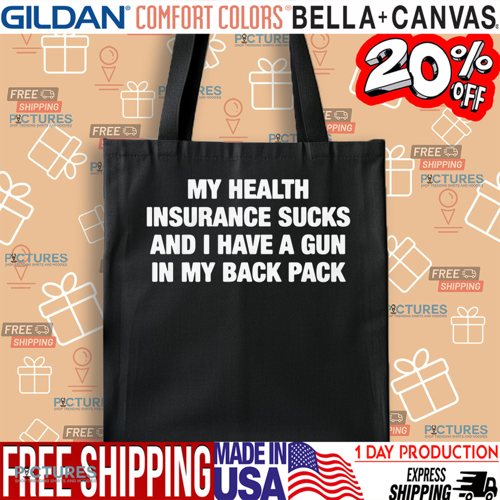 My Health Insurance Sucks And I Have A Gun In My Back Pack Shirt