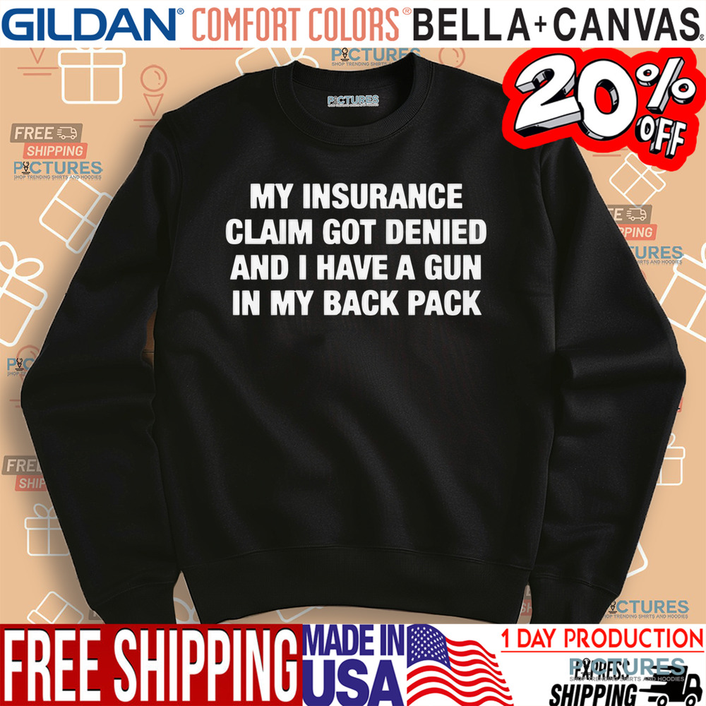 My Insurance Claim Got Denied And I Have A Gun In My Back Pack Shirt