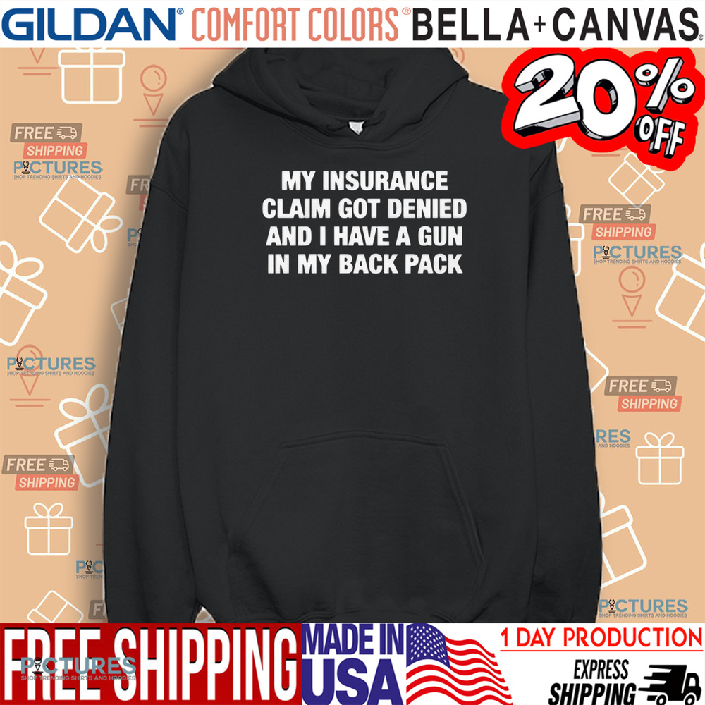 My Insurance Claim Got Denied And I Have A Gun In My Back Pack Shirt