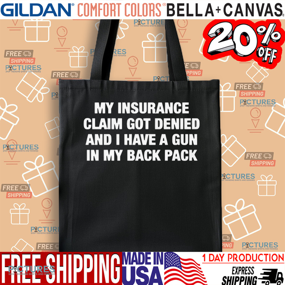 My Insurance Claim Got Denied And I Have A Gun In My Back Pack Shirt
