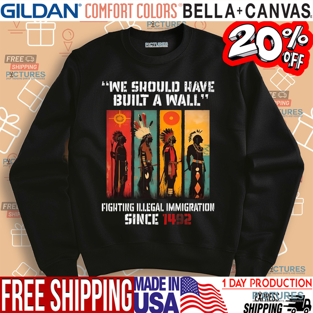 Native American We Should Have Built A Wall Fighting Illegal Immigration Since 1492 Shirt
