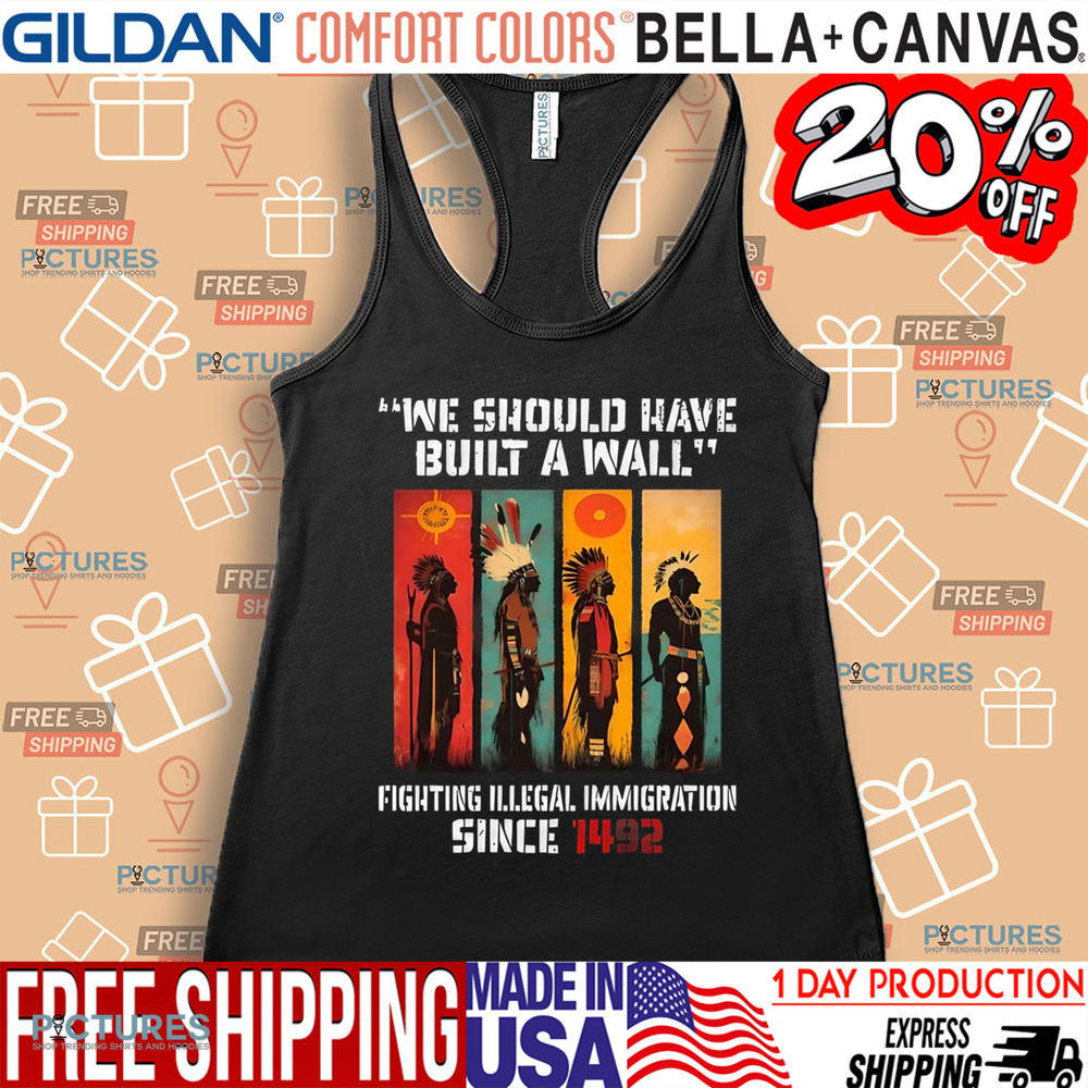 Native American We Should Have Built A Wall Fighting Illegal Immigration Since 1492 Shirt