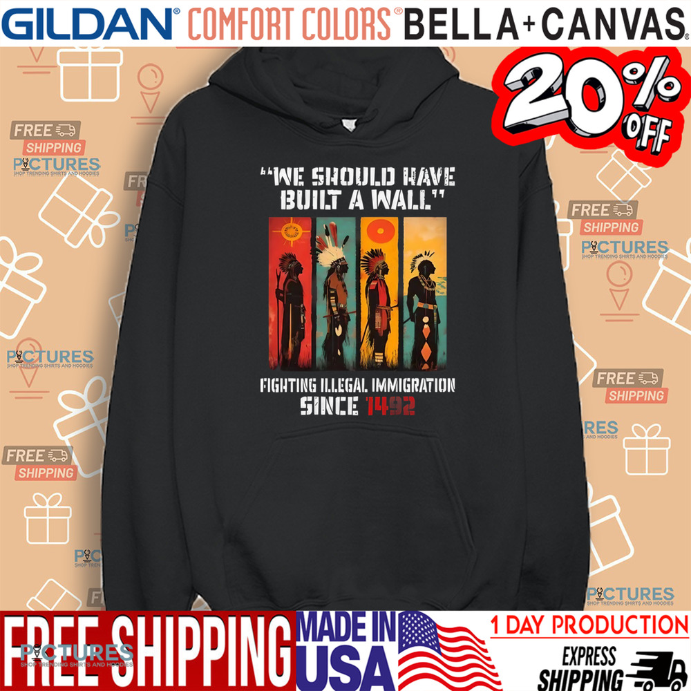 Native American We Should Have Built A Wall Fighting Illegal Immigration Since 1492 Shirt
