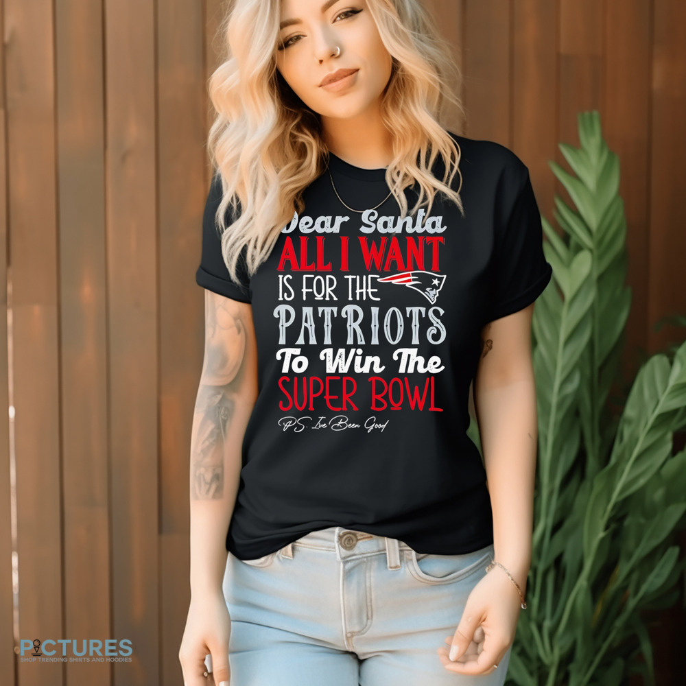 New England Patriots Dear Santa all I want is for the Patriots to win the Super Bowl Shirt