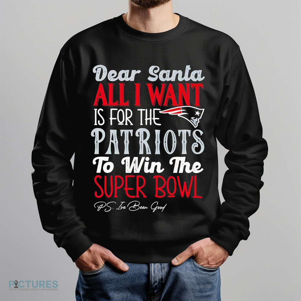 New England Patriots Dear Santa all I want is for the Patriots to win the Super Bowl Shirt